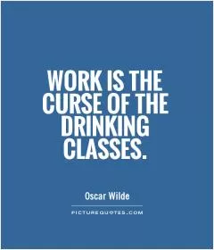 Work is the curse of the drinking classes Picture Quote #1