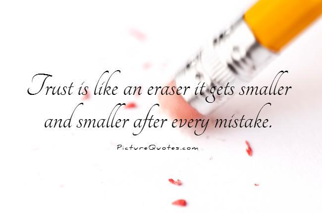 Trust is like an eraser it gets smaller and smaller after every mistake Picture Quote #1