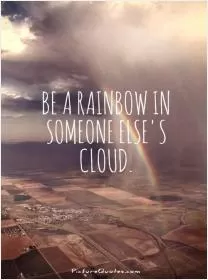 Be a rainbow in someone else's cloud Picture Quote #1