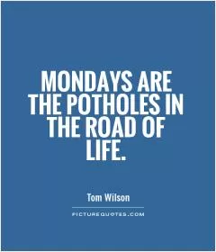Mondays are the potholes in the road of life Picture Quote #1