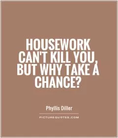 Housework can't kill you, but why take a chance? Picture Quote #1