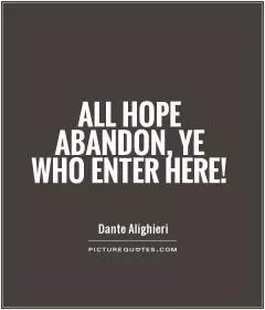 All hope abandon, ye who enter here! Picture Quote #1