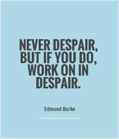 Never despair, but if you do, work on in despair Picture Quote #1