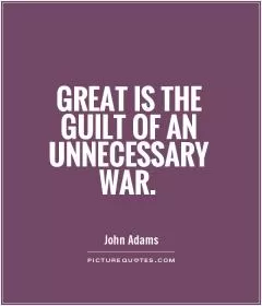 Great is the guilt of an unnecessary war Picture Quote #1
