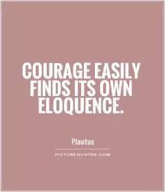 Courage easily finds its own eloquence Picture Quote #1