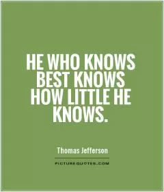 He who knows best knows how little he knows Picture Quote #1
