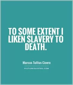 To some extent I liken slavery to death Picture Quote #1