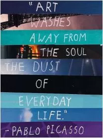 Art washes away from the soul the dust of everyday life Picture Quote #2