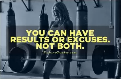 You can have results or excuses. Not both Picture Quote #1
