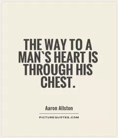 The way to a man`s heart is through his chest Picture Quote #1