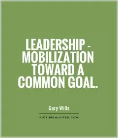 Leadership - mobilization toward a common goal Picture Quote #1