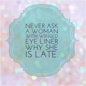 Never ask a woman with winged eyeliner why she's late Picture Quote #1