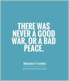 There was never a good war, or a bad peace Picture Quote #1