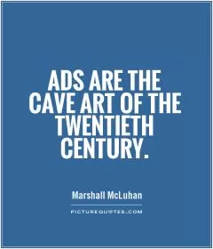 Ads are the cave art of the twentieth century Picture Quote #1