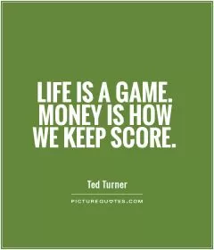 Life is a game. Money is how we keep score Picture Quote #1