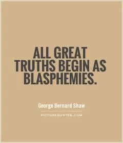 All great truths begin as blasphemies Picture Quote #1
