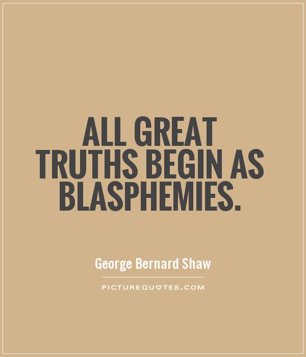 All great truths begin as blasphemies Picture Quote #1