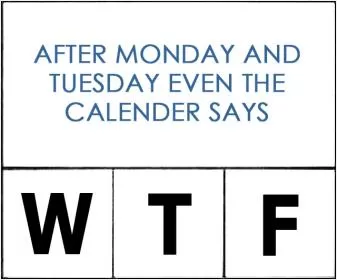 After monday and tuesday even the calendar says W T F Picture Quote #1