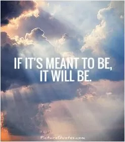 If it's meant to be, it will be Picture Quote #1