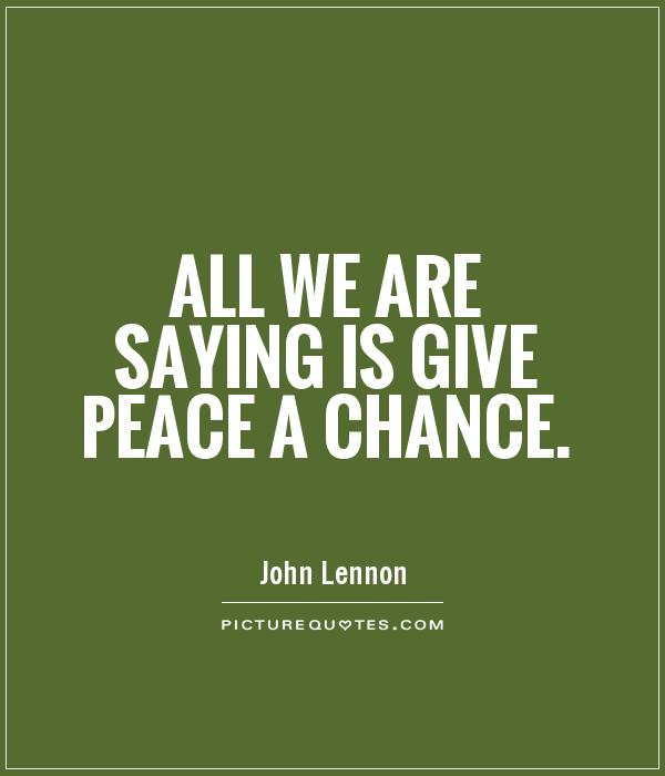 All we are saying is give peace a chance Picture Quote #1