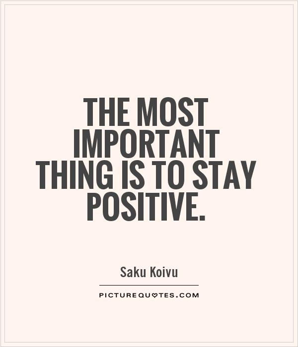 The most important thing is to stay positive Picture Quote #1