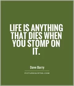 Life is anything that dies when you stomp on it Picture Quote #1
