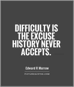 Difficulty is the excuse history never accepts Picture Quote #1