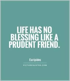 Life has no blessing like a prudent friend Picture Quote #1