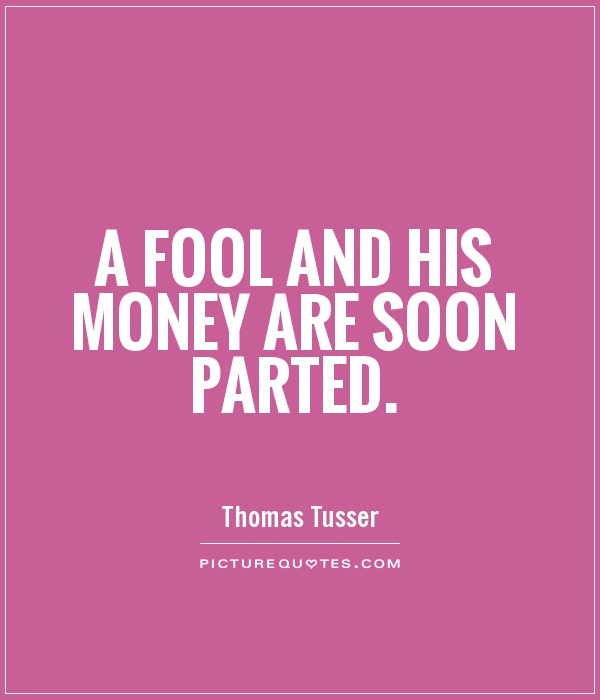 A fool and his money are soon parted Picture Quote #1