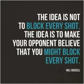 The idea is not to block every shot. The idea is to make your opponent believe that you might block every shot Picture Quote #1