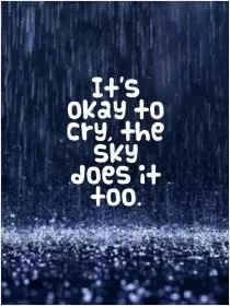 It's okay to cry, the sky does it too Picture Quote #1