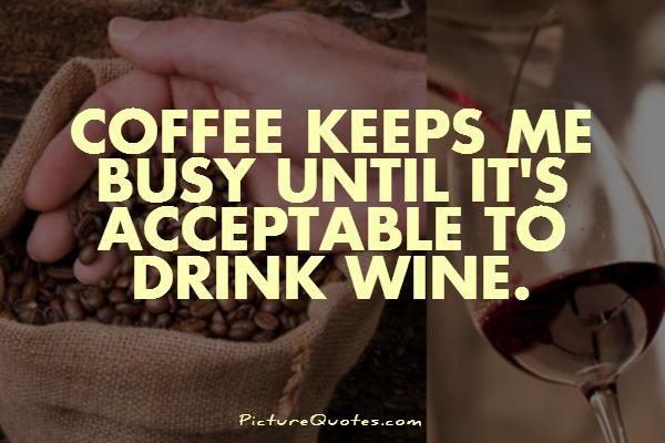Coffee keeps me busy until it's acceptable to drink wine Picture Quote #1