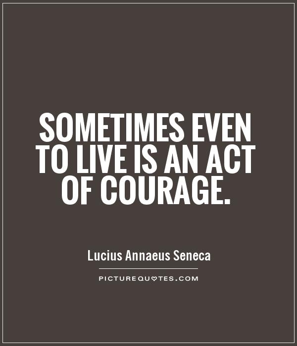 Sometimes even to live is an act of courage Picture Quote #1