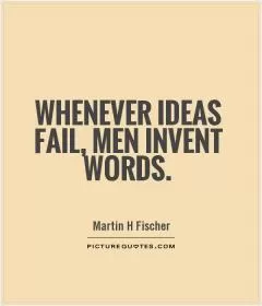 Whenever ideas fail, men invent words Picture Quote #1