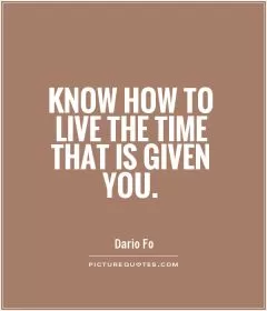Know how to live the time that is given you Picture Quote #1