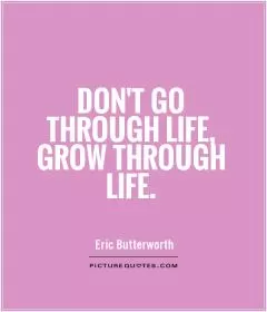 Don't go through life, grow through life Picture Quote #1
