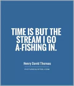 Time is but the stream I go a-fishing in Picture Quote #1