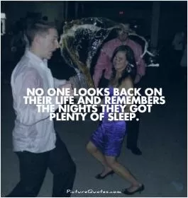 No one looks back on their life and remembers the nights they got plenty of sleep Picture Quote #1