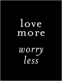 Love more. Worry less Picture Quote #1