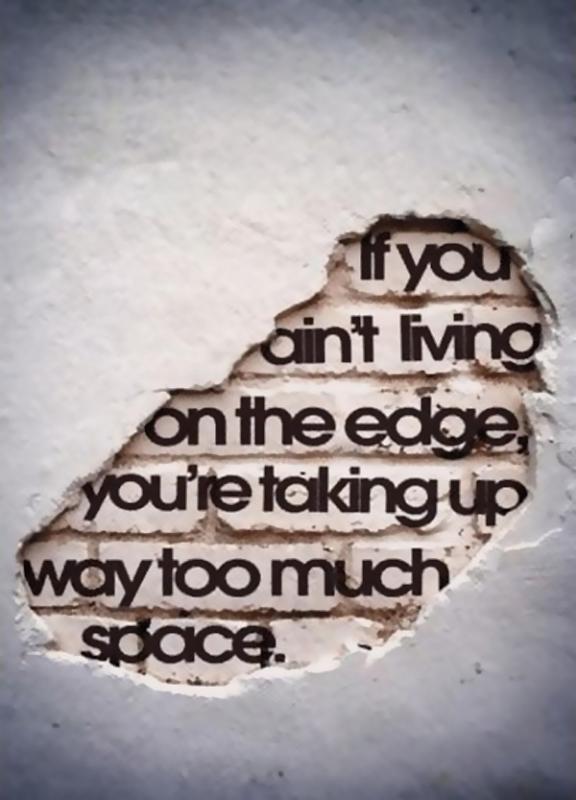 If you ain't living on the edge you're taking up way too much space Picture Quote #1