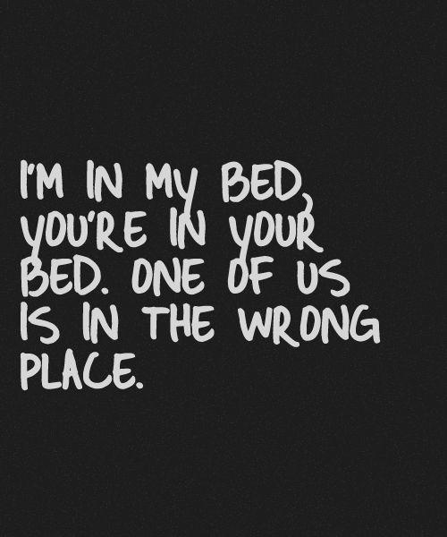 I'm in my bed, you're in your bed. one of us is in the wrong place Picture Quote #1