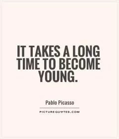 It takes a long time to become young Picture Quote #1