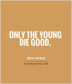 Only the young die good Picture Quote #1