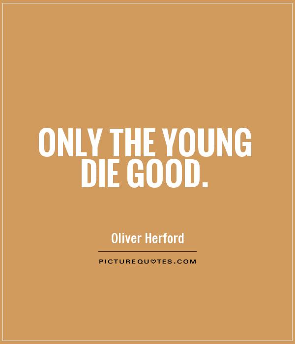Only the young die good Picture Quote #1