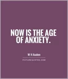 Now is the age of anxiety Picture Quote #1