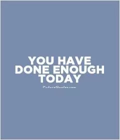 You have done enough today Picture Quote #1