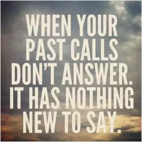 When your past calls don't answer. It has nothing new to say Picture Quote #1