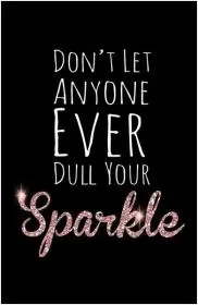 Don't let anyone ever dull your sparkle Picture Quote #2