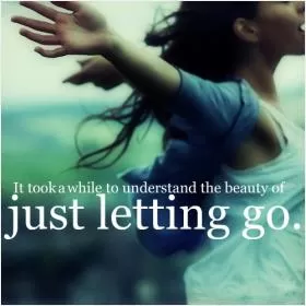 It took a while to understand the beauty of letting go Picture Quote #1