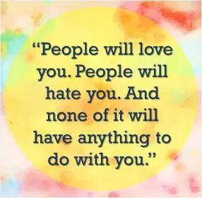 People will love you. People will hate you. And none of it will have anything to do with you Picture Quote #1